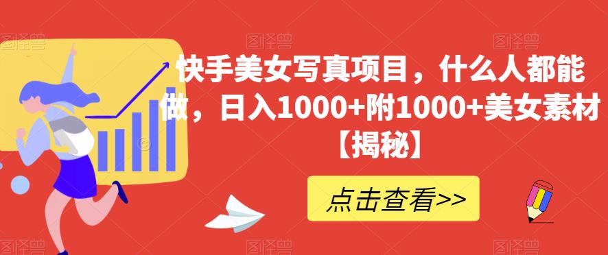 快手美女写真项目，什么人都能做，日入1000+附1000+美女素材【揭秘】-创业资源库