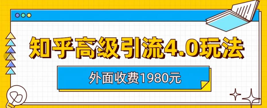 外面收费1980知乎高级引流4.0玩法，纯实操课程【揭秘】-创业资源库