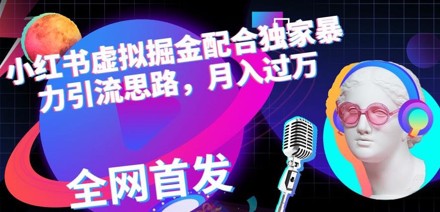 小红书虚拟掘金配合独家首发暴力引流思路，月入过万【揭秘】-创业资源库