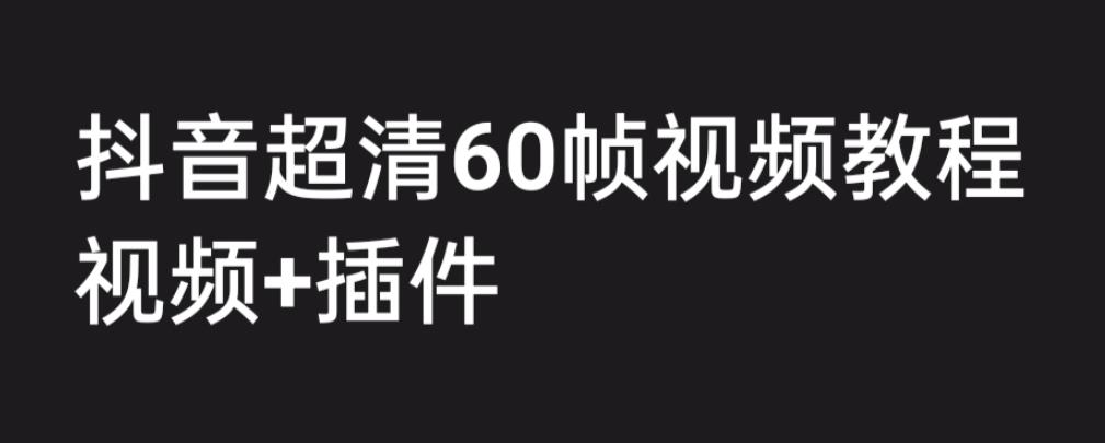 外面收费2300的抖音高清60帧视频教程，保证你能学会如何制作视频（教程+插件）-创业资源库