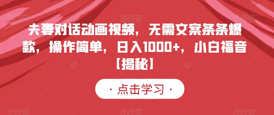 夫妻对话动画视频，无需文案条条爆款，操作简单，日入1000+，小白福音【揭秘】-创业资源库
