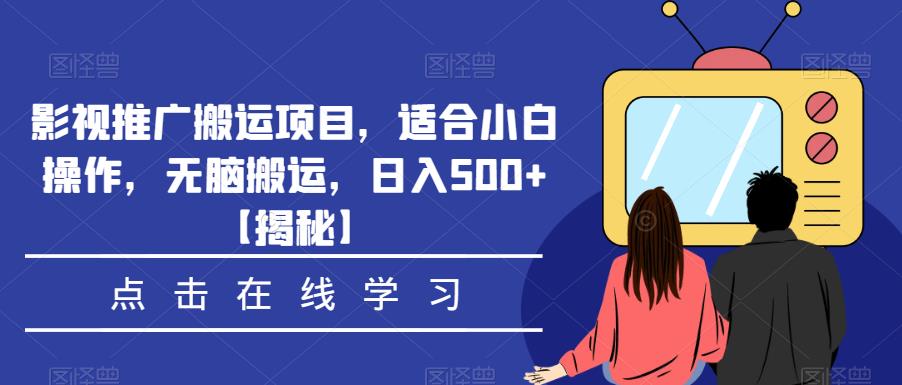 影视推广搬运项目，适合小白操作，无脑搬运，日入500+【揭秘】-创业资源库