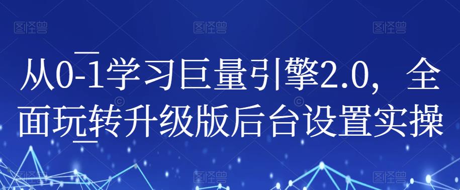 从0-1学习巨量引擎2.0，全面玩转升级版后台设置实操-创业资源库
