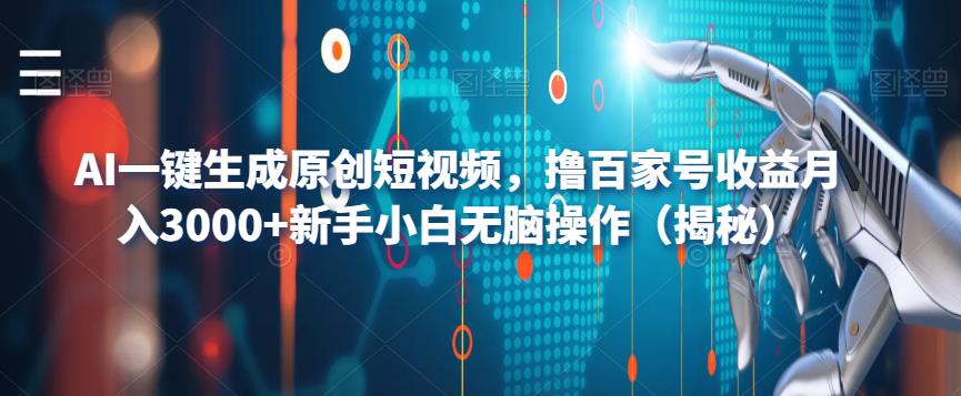 AI一键生成原创短视频，撸百家号收益月入3000+新手小白无脑操作（揭秘）-创业资源库