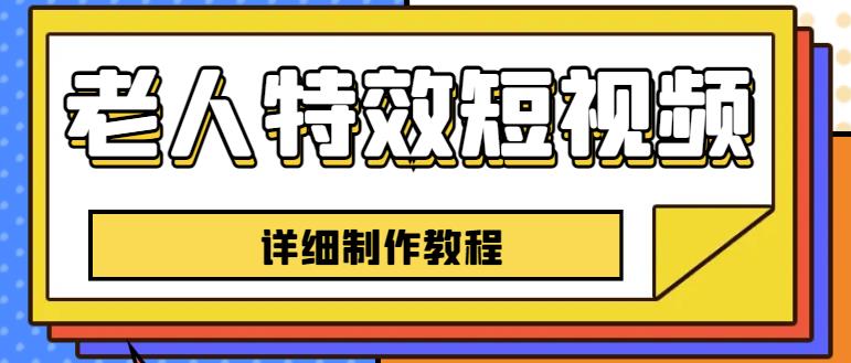 老人特效短视频创作教程，一个月涨粉5w粉丝秘诀新手0基础学习【全套教程】-创业资源库