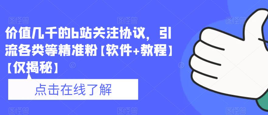 价值几千的b站关注协议，引流各类等精准粉【软件+教程】【仅揭秘】-创业资源库