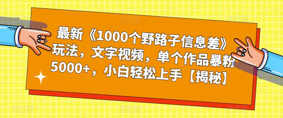 最新《1000个野路子信息差》玩法，文字视频，单个作品暴粉5000+，小白轻松上手【揭秘】-创业资源库