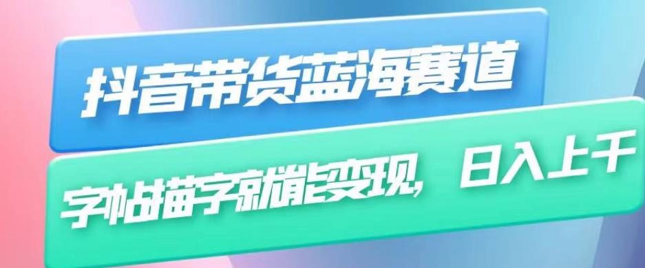 抖音带货蓝海赛道，无需真人出镜，字帖描字就能变现，日入上千（附带全套教程）-创业资源库