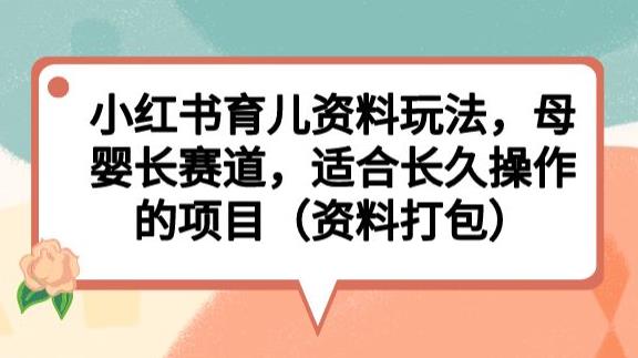小红书育儿资料玩法，母婴长赛道，适合长久操作的项目（资料打包）【揭秘】-创业资源库