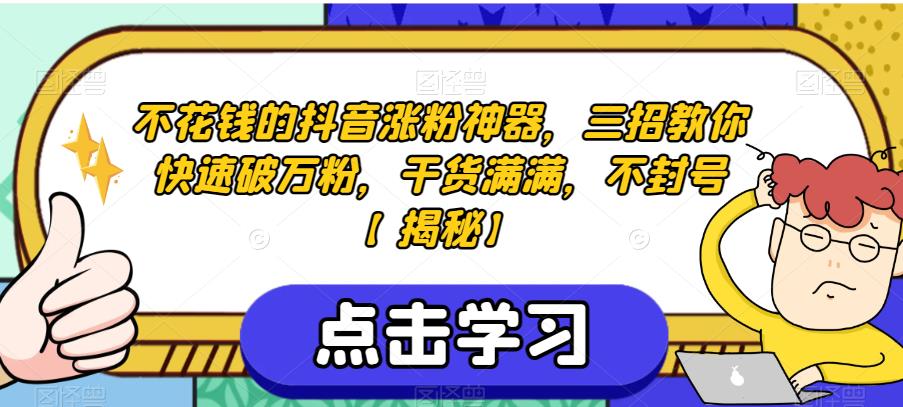 不花钱的抖音涨粉神器，三招教你快速破万粉，干货满满，不封号【揭秘】-创业资源库