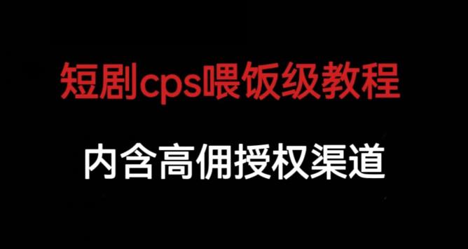 短剧cps喂饭级教学，内涵高佣授权渠道-创业资源库