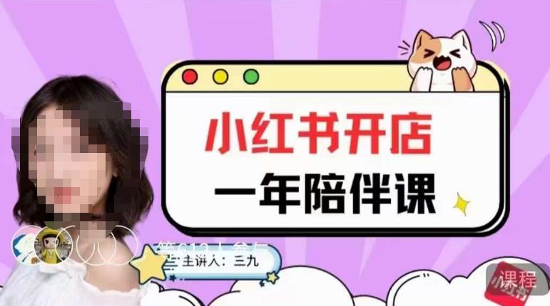三九小红书开店一年陪伴课，从0到1玩赚小红书开店-创业资源库
