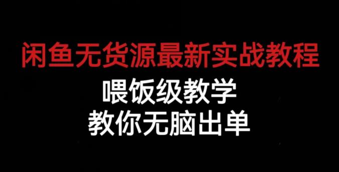 闲鱼无货源最新实战教程，喂饭级教学，教你无脑出单【揭秘】-创业资源库