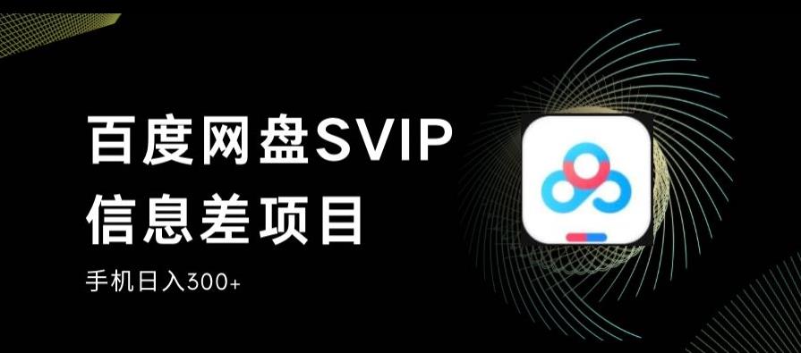 百度网盘SVIP信息差项目，0投入小白极速上手，手机稳定日入300+【揭秘】-创业资源库
