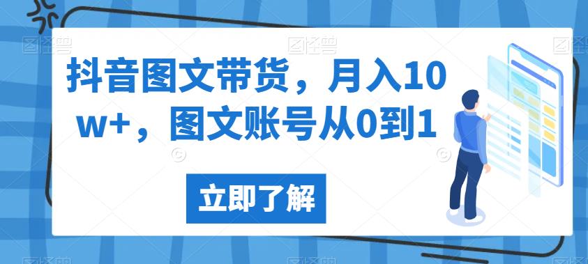 抖音图文带货，月入10w+，图文账号从0到1【揭秘】-创业资源库