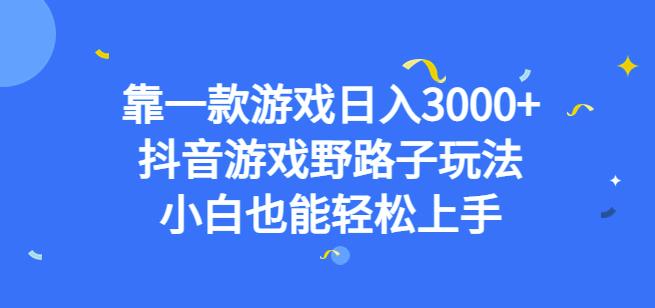 靠一款游戏日入3000+，抖音游戏野路子玩法，小白也能轻松上手【揭秘】-创业资源库