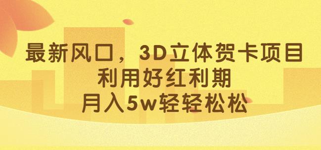 最新风口，3D立体贺卡项目，利用好红利期，月入5w轻轻松松【揭秘】-创业资源库