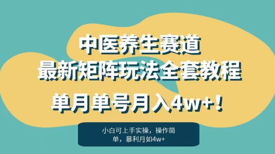 暴利赛道中医养生赛道最新矩阵玩法，单月单号月入4w+！【揭秘】-创业资源库