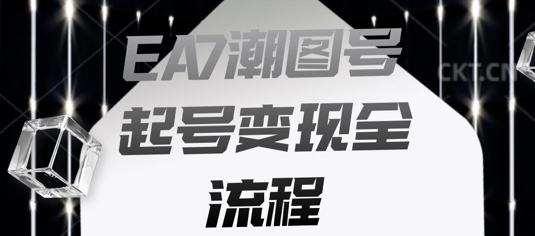 EA7潮图号起号变现全流程，快速起号飞速涨粉【揭秘】-创业资源库