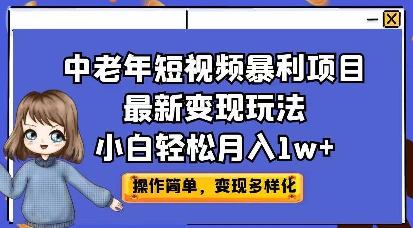 中老年短视频暴利项目最新变现玩法，小白轻松月入1w+【揭秘】-创业资源库