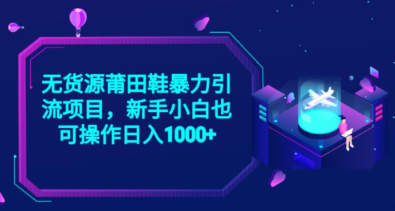 2023无货源莆田鞋暴力引流项目，新手小白也可实操日入1000+【揭秘】-创业资源库