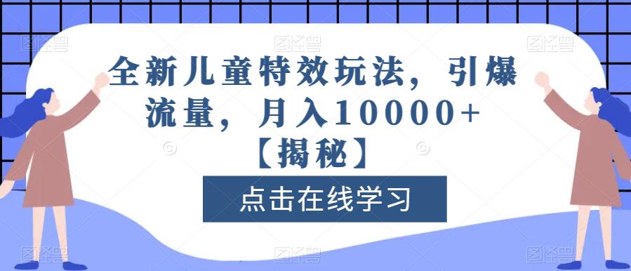 全新儿童特效玩法，引爆流量，月入10000+【揭秘】-创业资源库