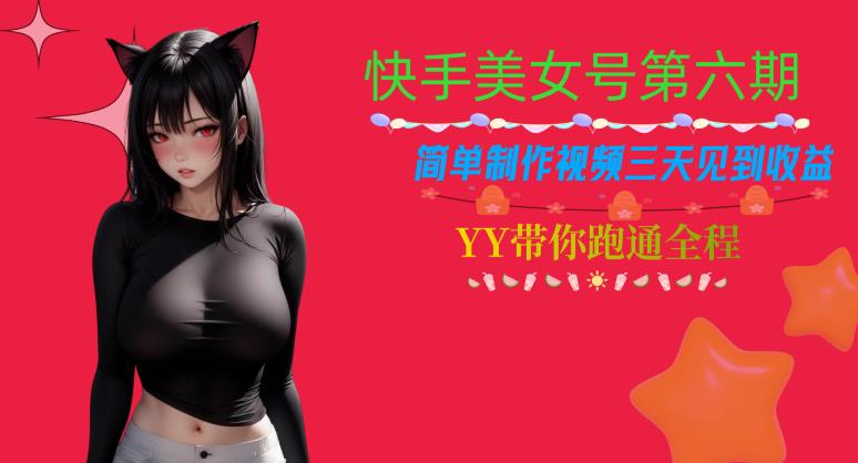 快手美女号第六期，简单制作视频三天见到收益【揭秘】-创业资源库