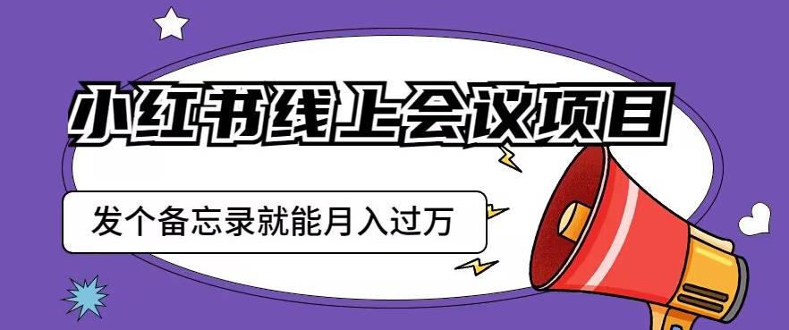 小红书线上会议项目，发一个备忘录笔记就能精准获客月入过万【揭秘】-创业资源库