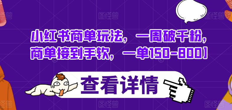 小红书商单玩法，一周破千粉，商单接到手软，一单150-800【揭秘】-创业资源库