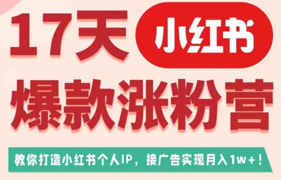17天小红书爆款涨粉营（广告变现方向），教你打造小红书博主IP、接广告变现的-创业资源库