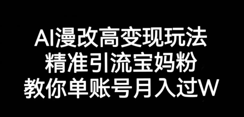 AI漫改头像高级玩法，精准引流宝妈粉，高变现打发单号月入过万【揭秘】-创业资源库