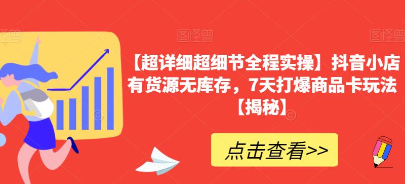 【超详细超细节全程实操】抖音小店有货源无库存，7天打爆商品卡玩法【揭秘】-创业资源库