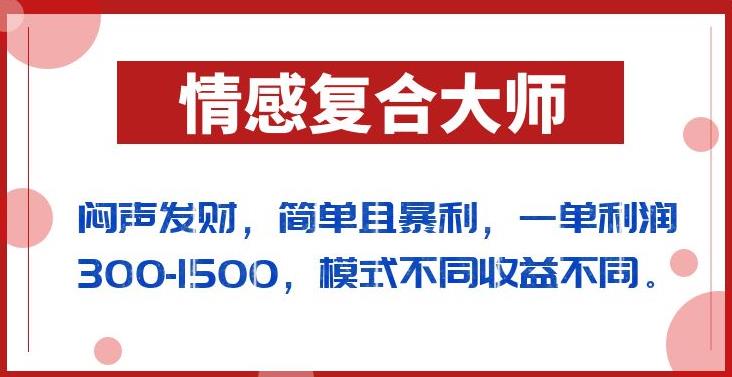 闷声发财的情感复合大师项目，简单且暴利，一单利润300-1500，模式不同收益不同【揭秘】-创业资源库