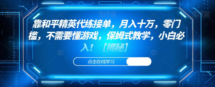 靠和平精英代练接单，月入十万，零门槛，不需要懂游戏，保姆式教学，小白必入！【揭秘】-创业资源库