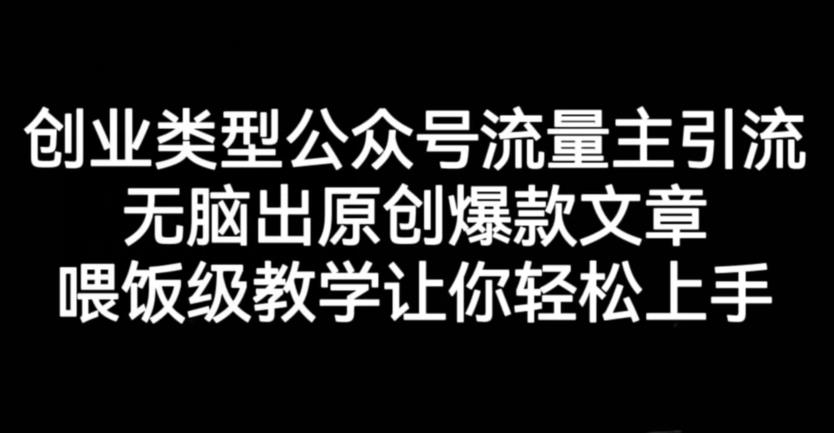创业类型公众号流量主引流项目，无脑出原创爆款文章，喂饭级教学让你轻松上手【揭秘】-创业资源库
