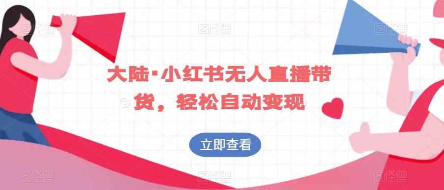 大陆·小红书无人直播带货，轻松自动变现-创业资源库