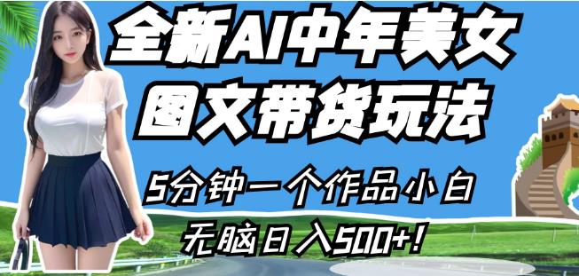 全新AI中年美女图文带货玩法，5分钟一个作品小白无脑日入500+【揭秘】-创业资源库