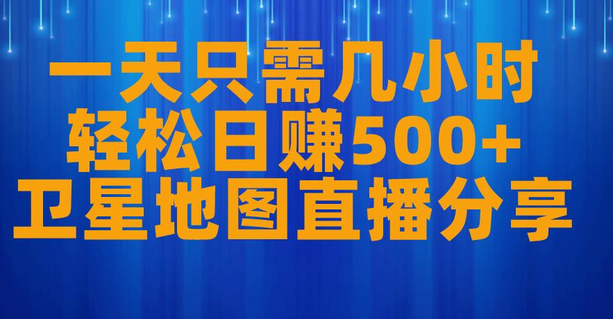一天只需几小时，轻松日赚500+，卫星地图直播项目分享【揭秘】-创业资源库