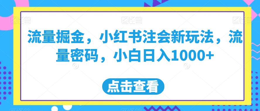 流量掘金，小红书注会新玩法，流量密码，小白日入1000+【揭秘】-创业资源库