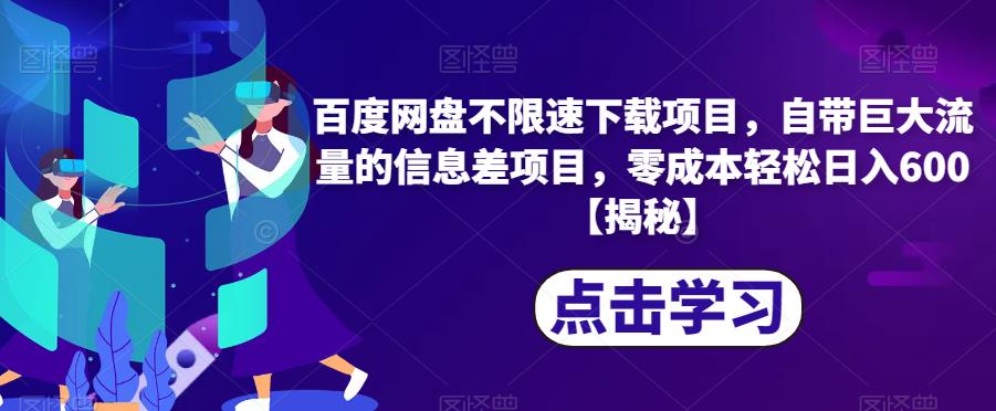 百度网盘不限速下载项目，自带巨大流量的信息差项目，零成本轻松日入600【揭秘】-创业资源库