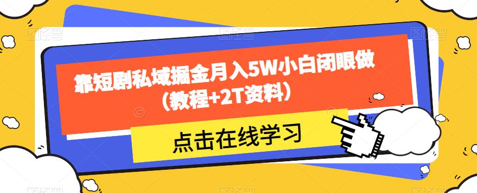 靠短剧私域掘金月入5W小白闭眼做（教程+2T资料）-创业资源库