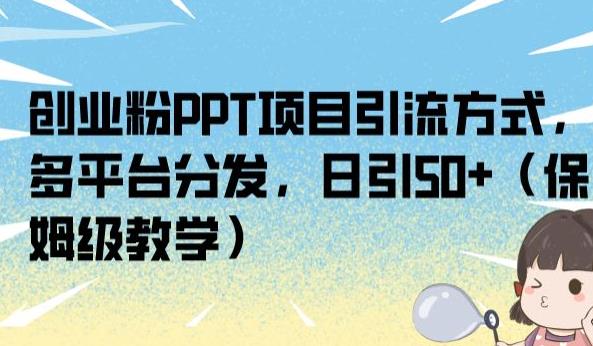 创业粉PPT项目引流方式，多平台分发，日引50+（保姆级教学）【揭秘】-创业资源库
