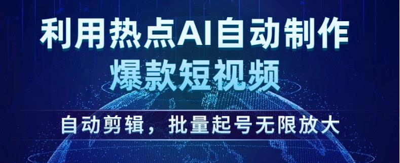 利用热点AI自动制作爆款短视频，自动剪辑，批量起号无限放大【揭秘】-创业资源库