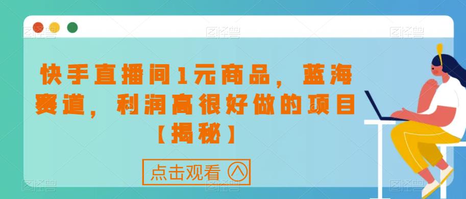 快手直播间1元商品，蓝海赛道，利润高很好做的项目【揭秘】-创业资源库