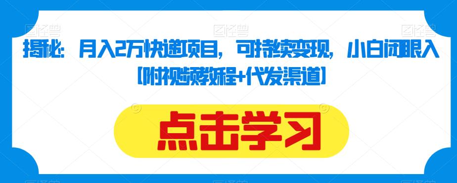 揭秘：月入2万快递项目，可持续变现，小白闭眼入【附视频教程+代发渠道】-创业资源库