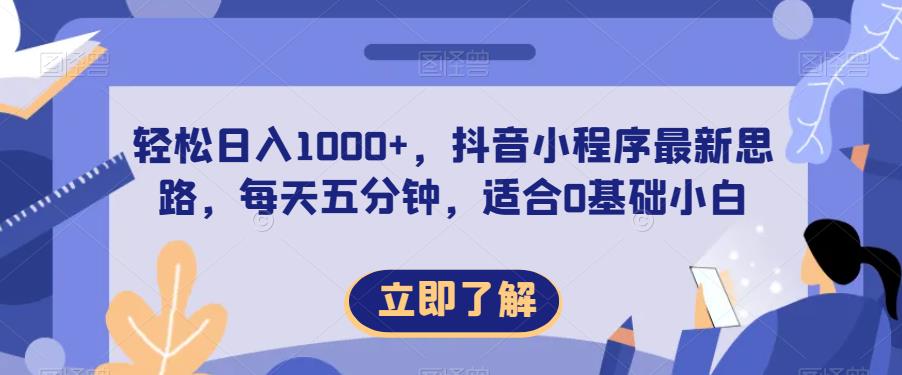 轻松日入1000+，抖音小程序最新思路，每天五分钟，适合0基础小白【揭秘】-创业资源库