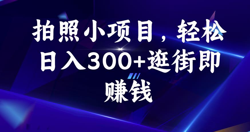 拍照小项目，轻松日入300+逛街即赚钱【揭秘】-创业资源库