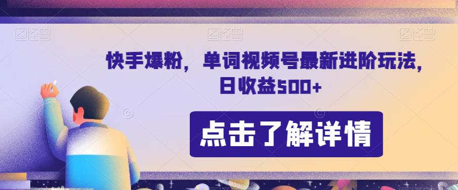 快手爆粉，单词视频号最新进阶玩法，日收益500+【揭秘】-创业资源库
