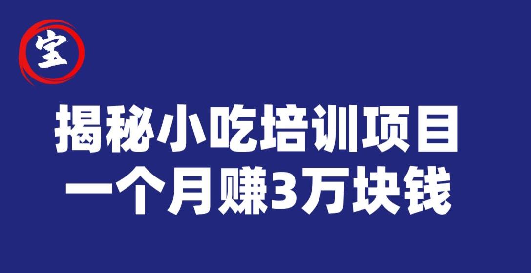 宝哥揭秘小吃培训项目，利润非常很可观，一个月赚3万块钱-创业资源库