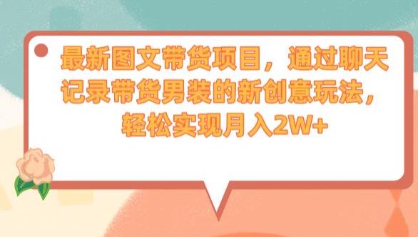 最新图文带货项目，通过聊天记录带货男装的新创意玩法，轻松实现月入2W+【揭秘】-创业资源库